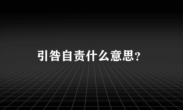 引咎自责什么意思？