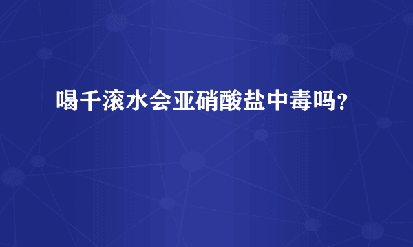 喝千滚水会亚硝酸盐中毒吗？