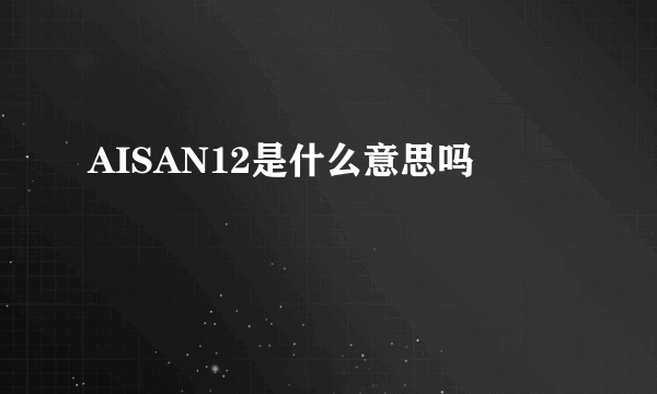 AISAN12是什么意思吗