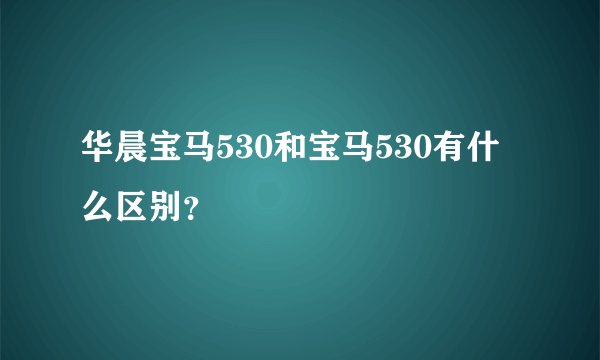 华晨宝马530和宝马530有什么区别？