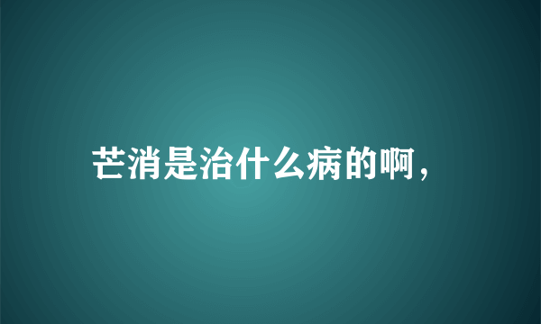 芒消是治什么病的啊，