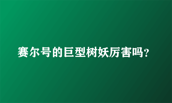 赛尔号的巨型树妖厉害吗？