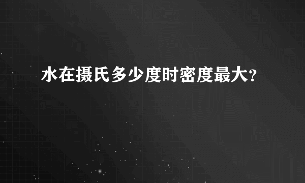 水在摄氏多少度时密度最大？