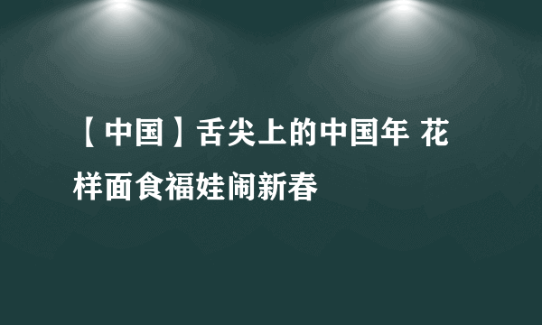 【中国】舌尖上的中国年 花样面食福娃闹新春