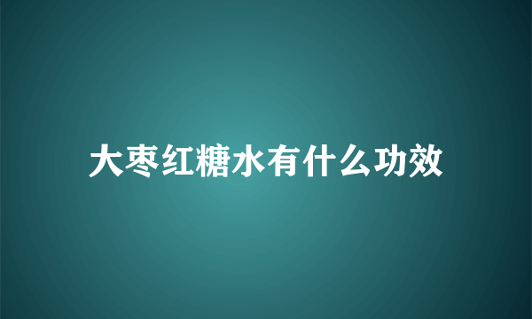 大枣红糖水有什么功效