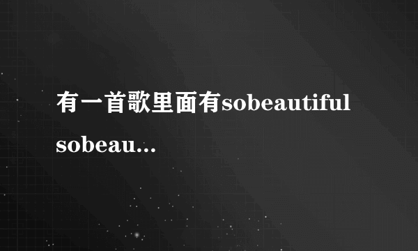 有一首歌里面有sobeautiful sobeautiful 是什么歌女人唱的