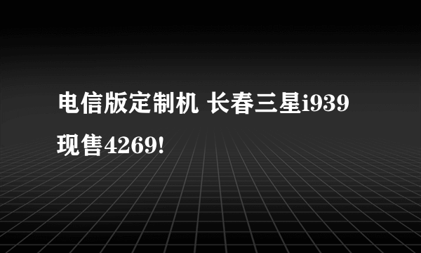 电信版定制机 长春三星i939现售4269!