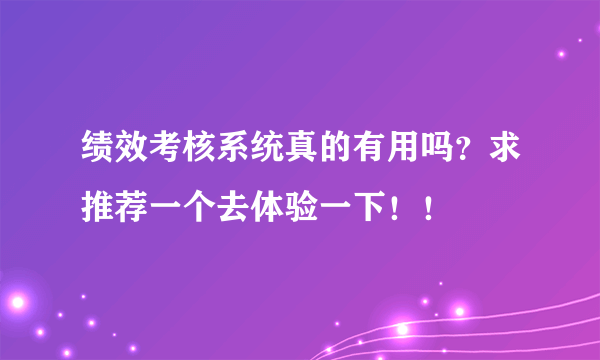 绩效考核系统真的有用吗？求推荐一个去体验一下！！