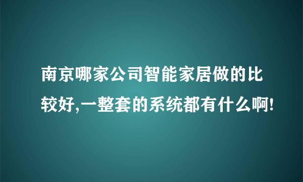 南京哪家公司智能家居做的比较好,一整套的系统都有什么啊!