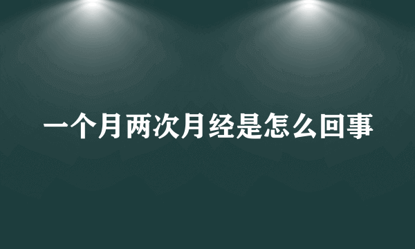 一个月两次月经是怎么回事