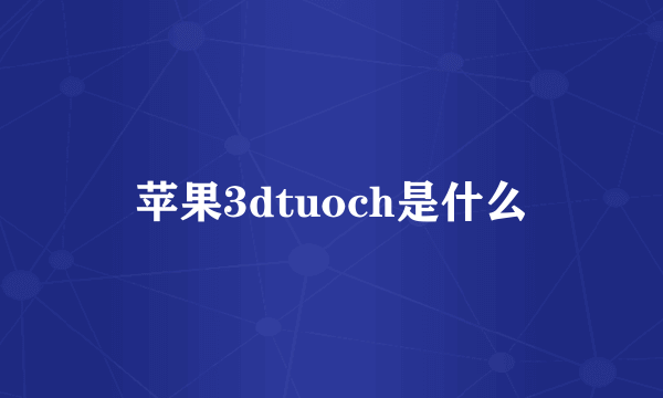 苹果3dtuoch是什么