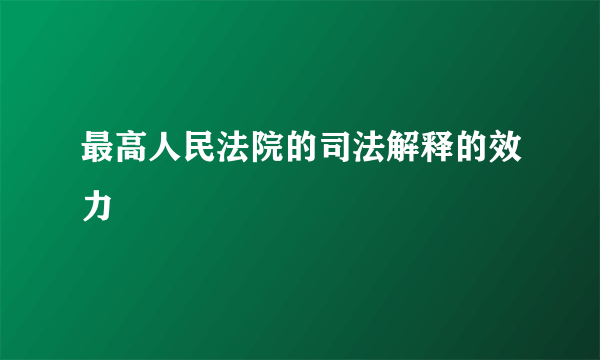 最高人民法院的司法解释的效力