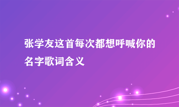 张学友这首每次都想呼喊你的名字歌词含义