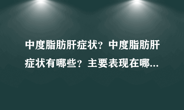 中度脂肪肝症状？中度脂肪肝症状有哪些？主要表现在哪...