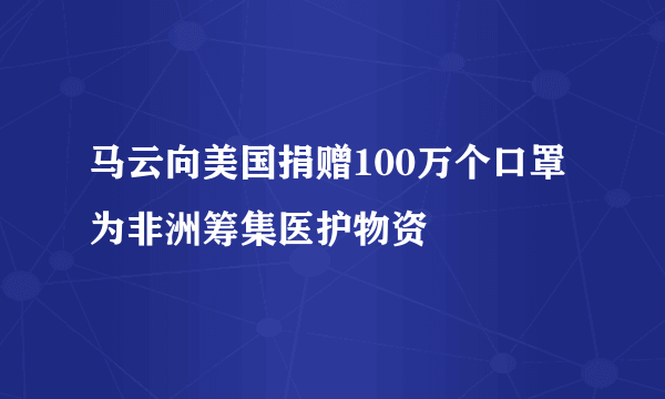 马云向美国捐赠100万个口罩 为非洲筹集医护物资