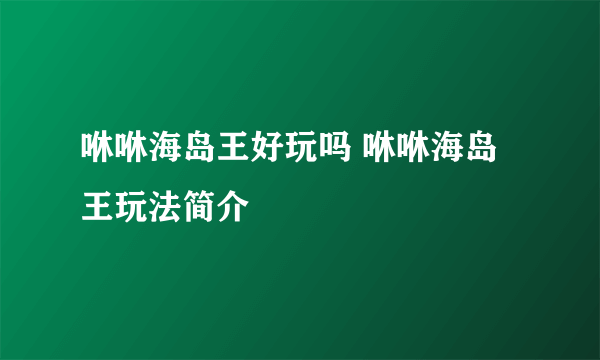 咻咻海岛王好玩吗 咻咻海岛王玩法简介