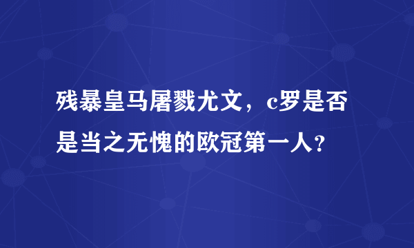 残暴皇马屠戮尤文，c罗是否是当之无愧的欧冠第一人？