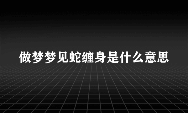 做梦梦见蛇缠身是什么意思