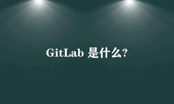 GitLab 是什么?