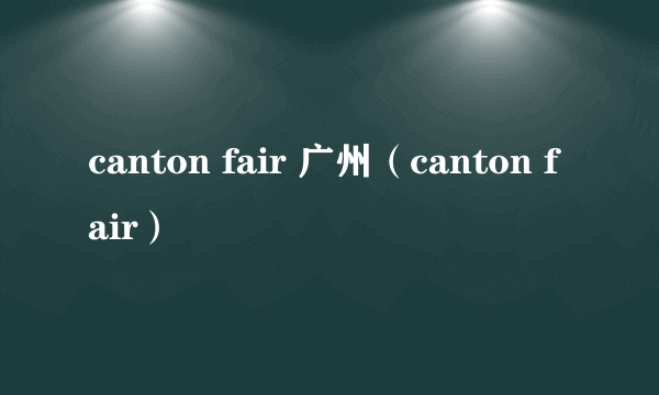 canton fair 广州（canton fair）