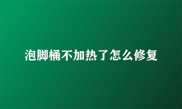 泡脚桶不加热了怎么修复