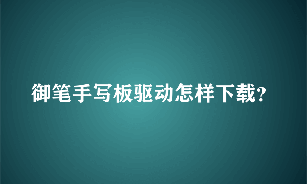 御笔手写板驱动怎样下载？