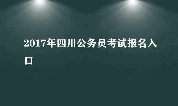 2017年四川公务员考试报名入口