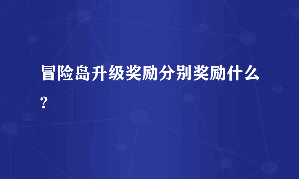 冒险岛升级奖励分别奖励什么?