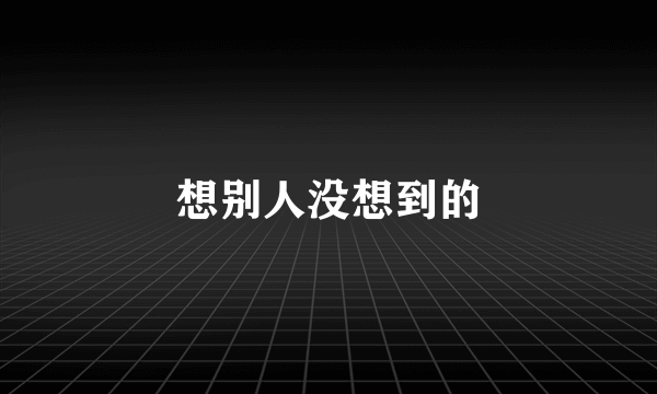 想别人没想到的