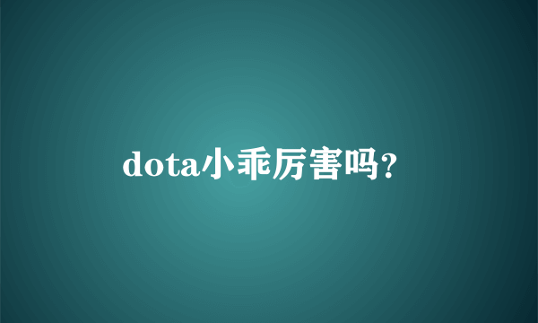 dota小乖厉害吗？