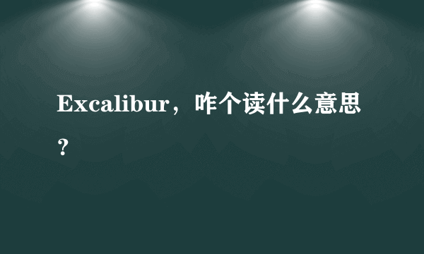 Excalibur，咋个读什么意思？