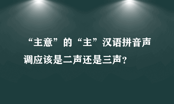 “主意”的“主”汉语拼音声调应该是二声还是三声？