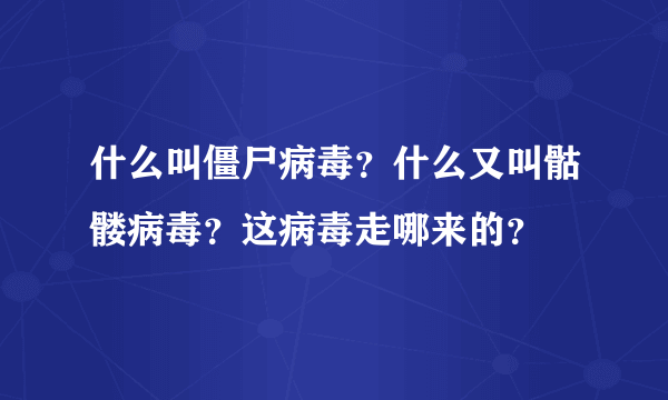 什么叫僵尸病毒？什么又叫骷髅病毒？这病毒走哪来的？