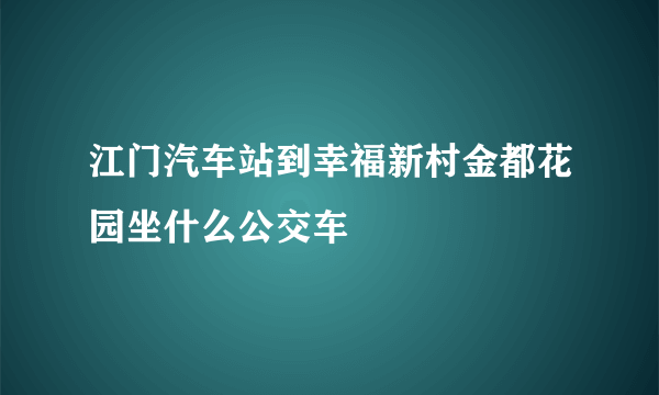 江门汽车站到幸福新村金都花园坐什么公交车