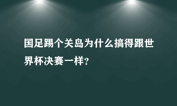 国足踢个关岛为什么搞得跟世界杯决赛一样？