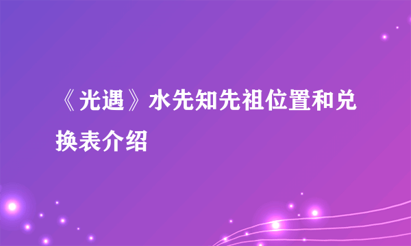 《光遇》水先知先祖位置和兑换表介绍