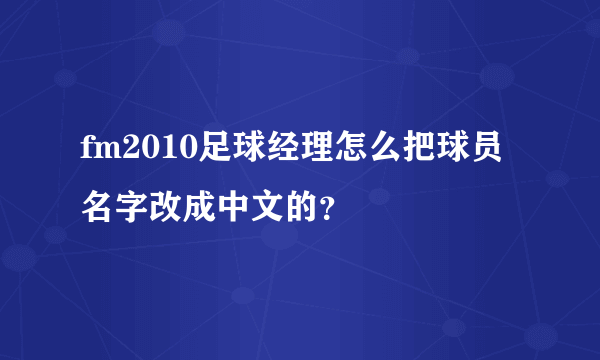 fm2010足球经理怎么把球员名字改成中文的？