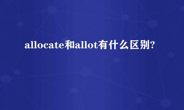 allocate和allot有什么区别?