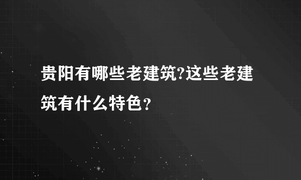 贵阳有哪些老建筑?这些老建筑有什么特色？