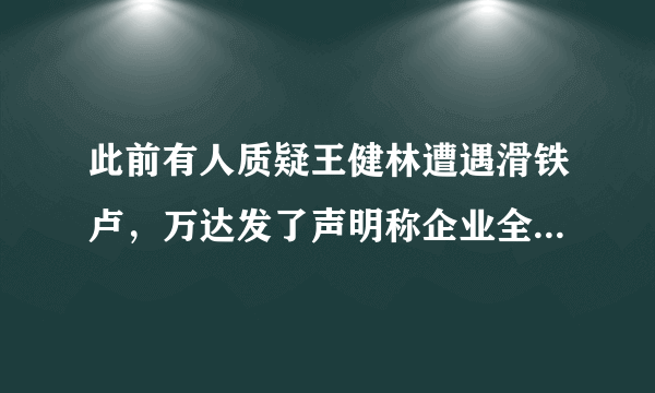 此前有人质疑王健林遭遇滑铁卢，万达发了声明称企业全球没有任何债务违约，你怎么看？