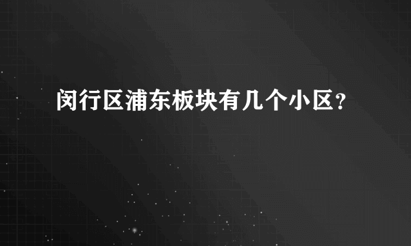 闵行区浦东板块有几个小区？