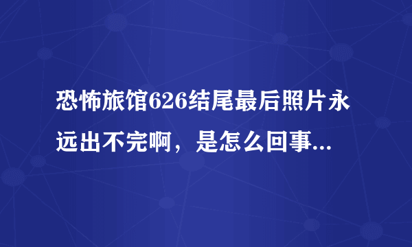 恐怖旅馆626结尾最后照片永远出不完啊，是怎么回事啊。。。