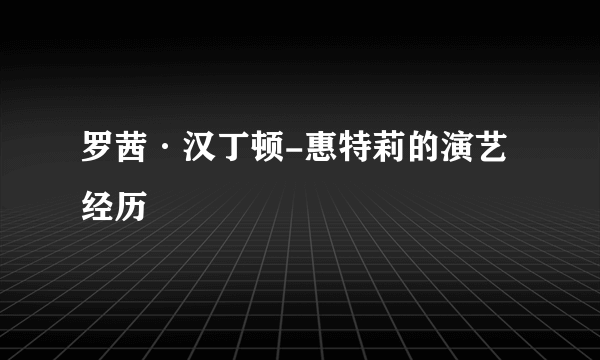 罗茜·汉丁顿-惠特莉的演艺经历