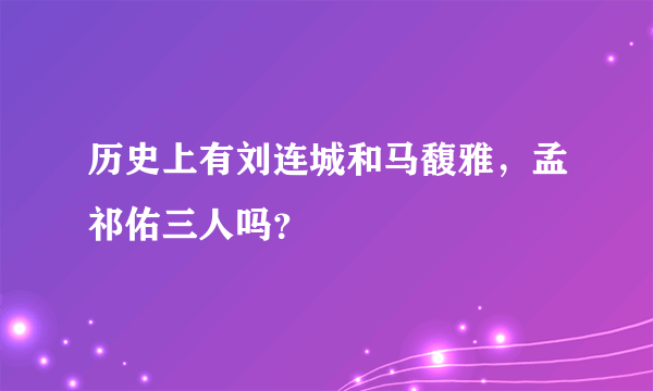 历史上有刘连城和马馥雅，孟祁佑三人吗？