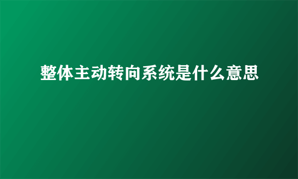 整体主动转向系统是什么意思