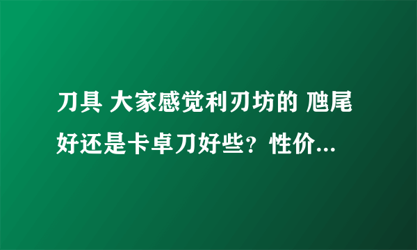 刀具 大家感觉利刃坊的 虺尾好还是卡卓刀好些？性价比，刀具质量都算上！