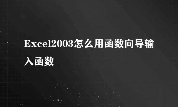 Excel2003怎么用函数向导输入函数