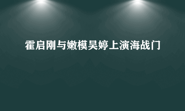 霍启刚与嫩模吴婷上演海战门