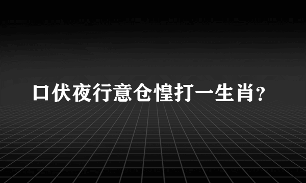 口伏夜行意仓惶打一生肖？