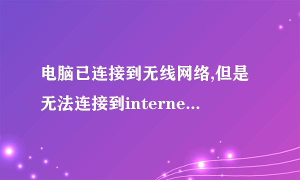 电脑已连接到无线网络,但是无法连接到internet是为什么